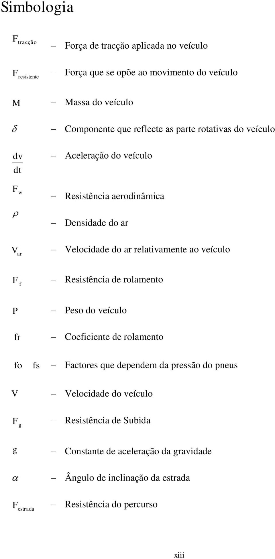 relativamente ao veículo ar F f Resistência de rolamento P fr Peso do veículo Coeficiente de rolamento fo fs Factores que dependem da pressão do