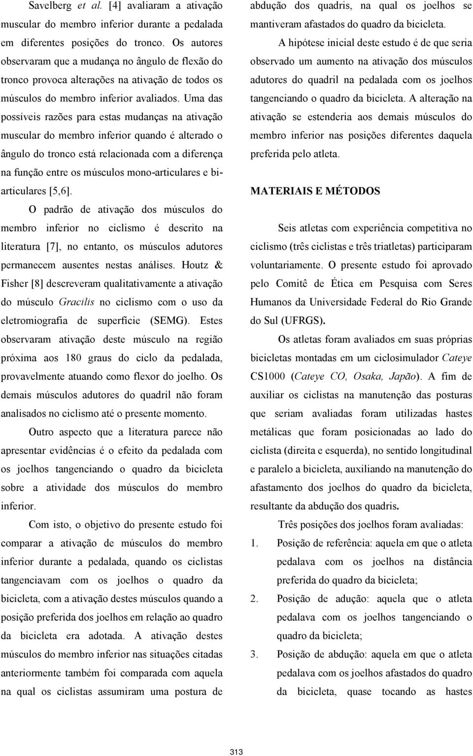 Uma das possíveis razões para estas mudanças na ativação muscular do membro inferior quando é alterado o ângulo do tronco está relacionada com a diferença na função entre os músculos mono-articulares