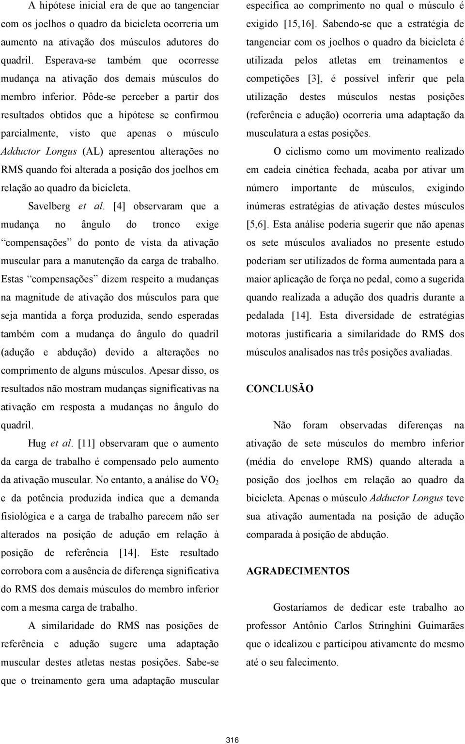 Pôde-se perceber a partir dos resultados obtidos que a hipótese se confirmou parcialmente, visto que apenas o músculo Adductor Longus (AL) apresentou alterações no RMS quando foi alterada a posição