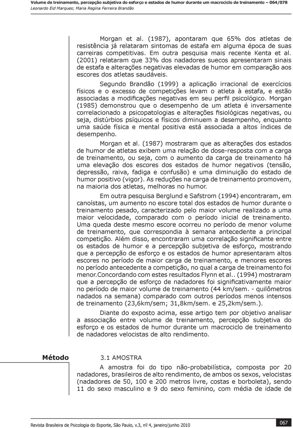 Segundo Brandão (1999) a aplicação irracional de exercícios físicos e o excesso de competições levam o atleta à estafa, e estão associadas a modificações negativas em seu perfil psicológico.