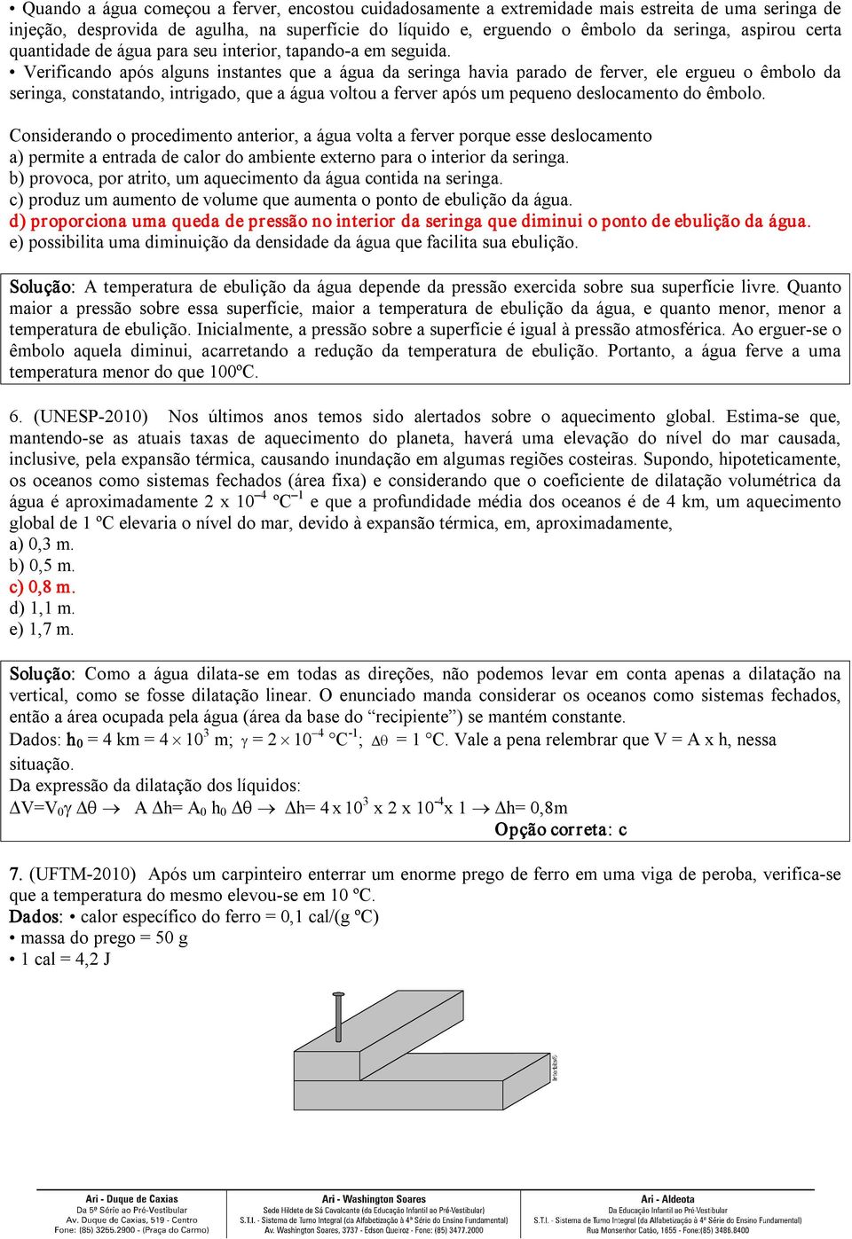 Verificando após alguns instantes que a água da seringa havia parado de ferver, ele ergueu o êmbolo da seringa, constatando, intrigado, que a água voltou a ferver após um pequeno deslocamento do