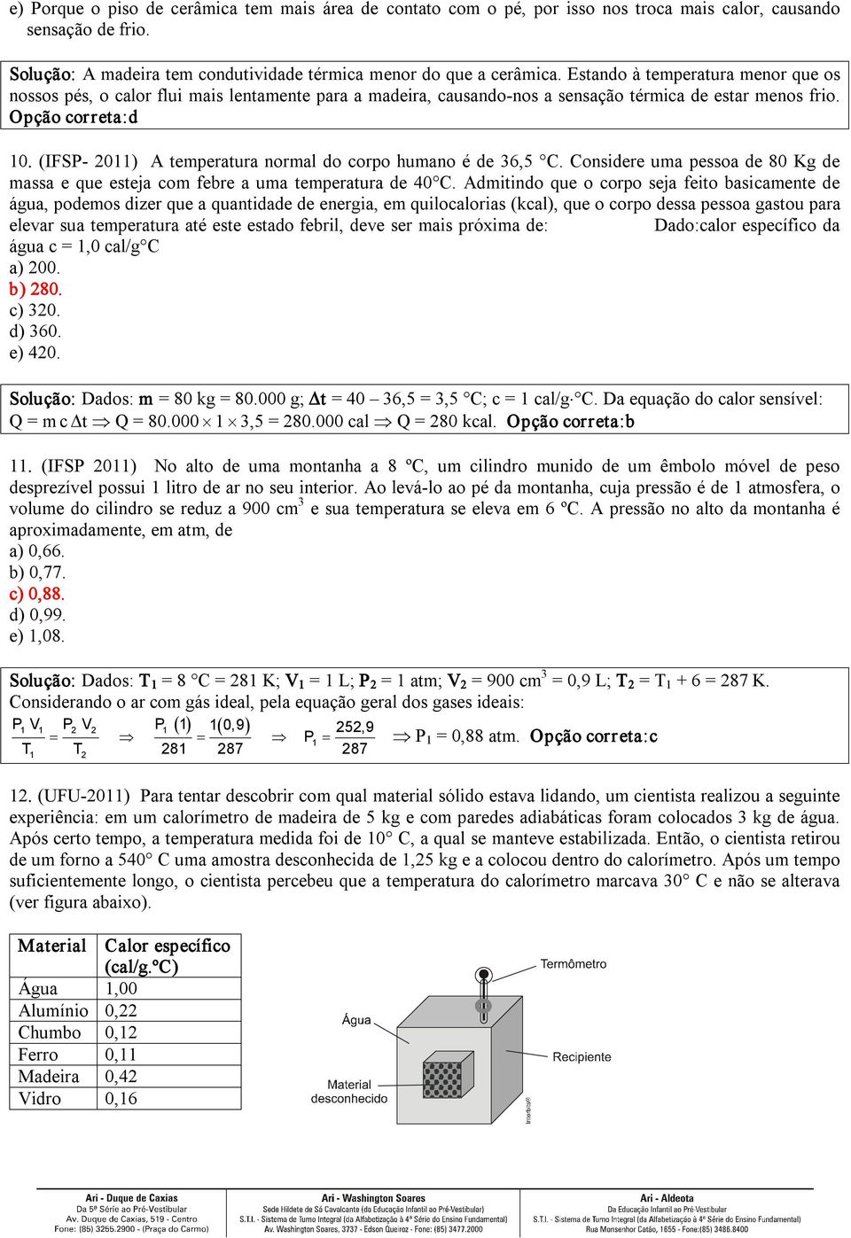 (IFSP 2011) A temperatura normal do corpo humano é de 3,5 C. Considere uma pessoa de 80 Kg de massa e que esteja com febre a uma temperatura de 40 C.