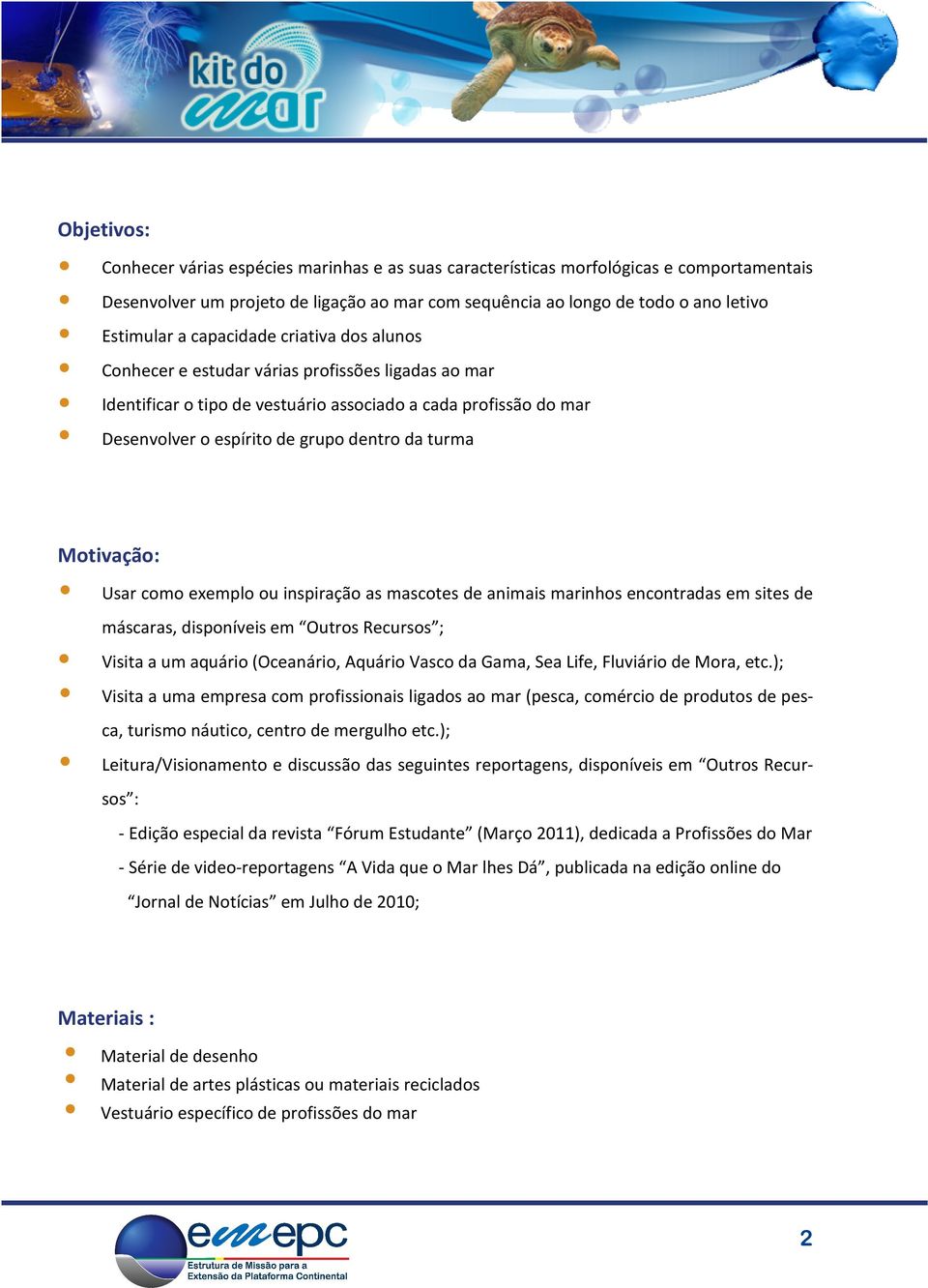 Motivação: Usar como exemplo ou inspiração as mascotes de animais marinhos encontradas em sites de máscaras, disponíveis em Outros Recursos ; Visita a um aquário (Oceanário, Aquário Vasco da Gama,