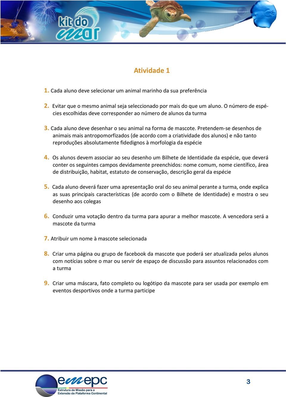 Pretendem-se desenhos de animais mais antropomorfizados (de acordo com a criatividade dos alunos) e não tanto reproduções absolutamente fidedignos à morfologia da espécie 4.