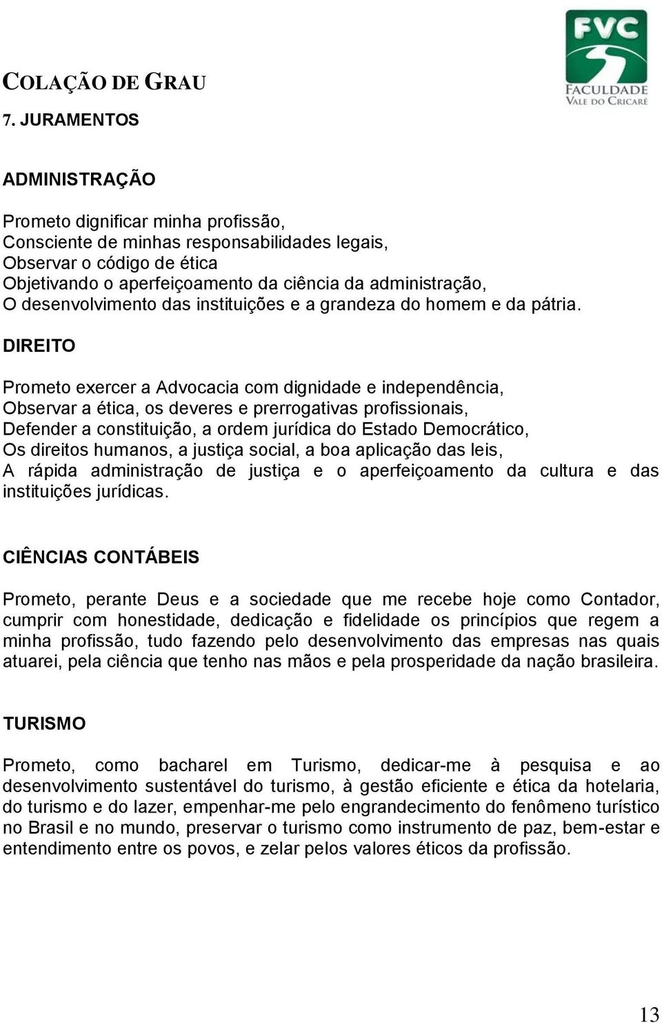 DIREITO Prometo exercer a Advocacia com dignidade e independência, Observar a ética, os deveres e prerrogativas profissionais, Defender a constituição, a ordem jurídica do Estado Democrático, Os