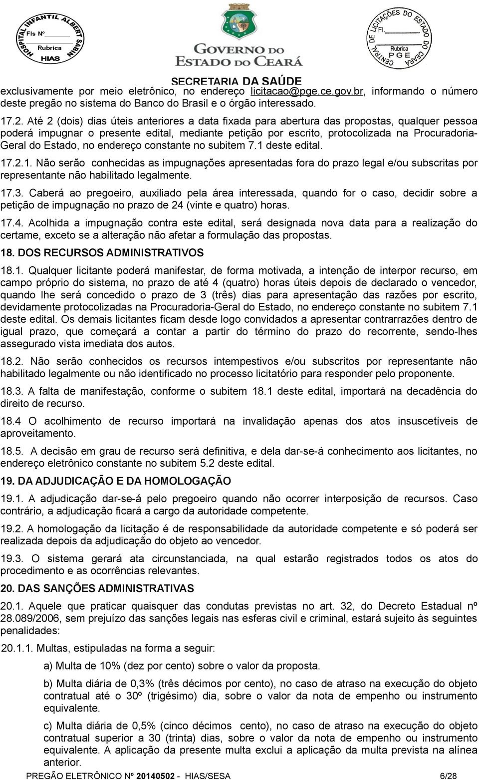 Estado, no endereço constante no subitem 7.1 deste edital. 17.2.1. Não serão conhecidas as impugnações apresentadas fora do prazo legal e/ou subscritas por representante não habilitado legalmente. 17.3.