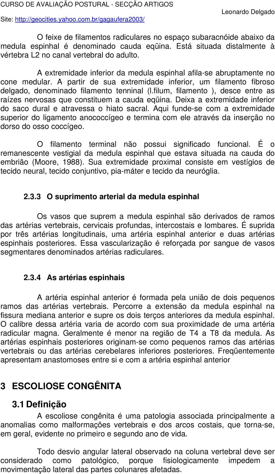 filum, filamento ), desce entre as raízes nervosas que constituem a cauda eqüina. Deixa a extremidade inferior do saco dural e atravessa o hiato sacral.