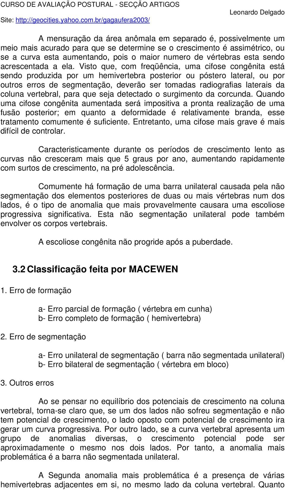 Visto que, com freqüência, uma cifose congênita está sendo produzida por um hemivertebra posterior ou póstero lateral, ou por outros erros de segmentação, deverão ser tomadas radiografias laterais da