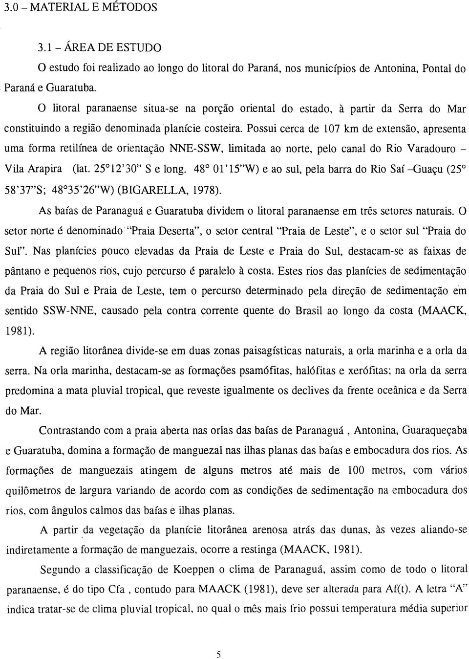 Possui cerca de 107 km de extensão, apresenta uma forma retilínea de orientação NNE-SSW, limitada ao norte, pelo canal do Rio Varadouro - Vila Arapira (lat. 25 12 30 S e long.