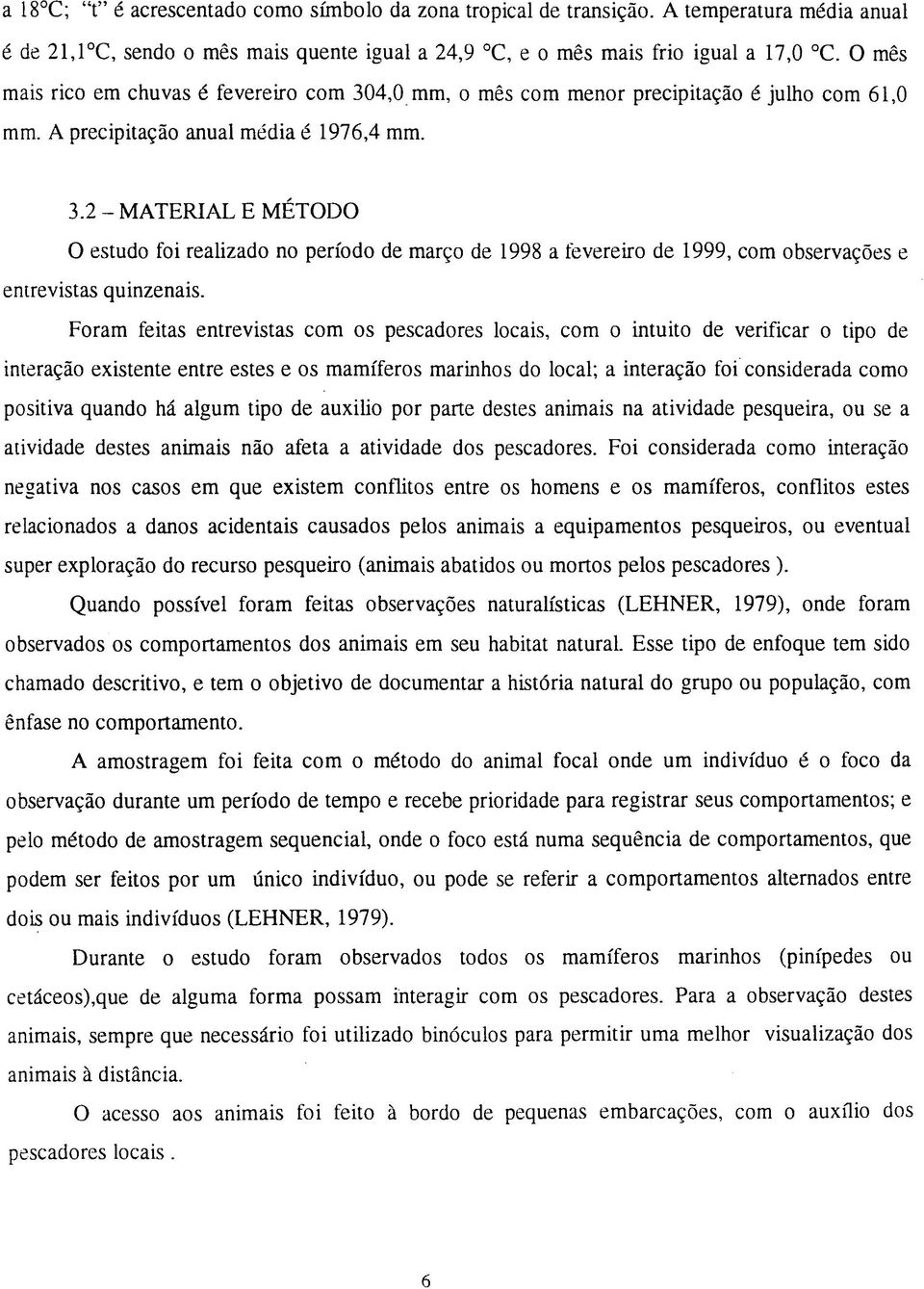 Foram feitas entrevistas com os pescadores locais, com o intuito de verificar o tipo de interação existente entre estes e os mamíferos marinhos do local; a interação foi considerada como positiva