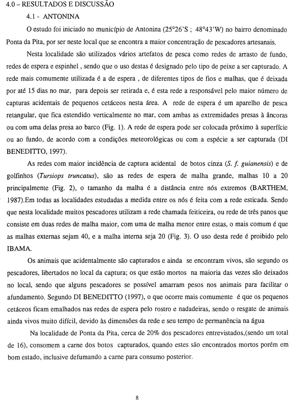 Nesta localidade são utilizados vários artefatos de pesca como redes de arrasto de fundo, redes de espera e espinhei, sendo que o uso destas é designado pelo tipo de peixe a ser capturado.