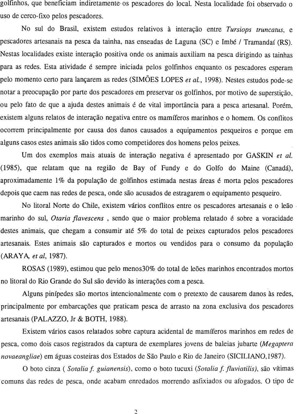 Nestas localidades existe interação positiva onde os animais auxiliam na pesca dirigindo as tainhas para as redes.