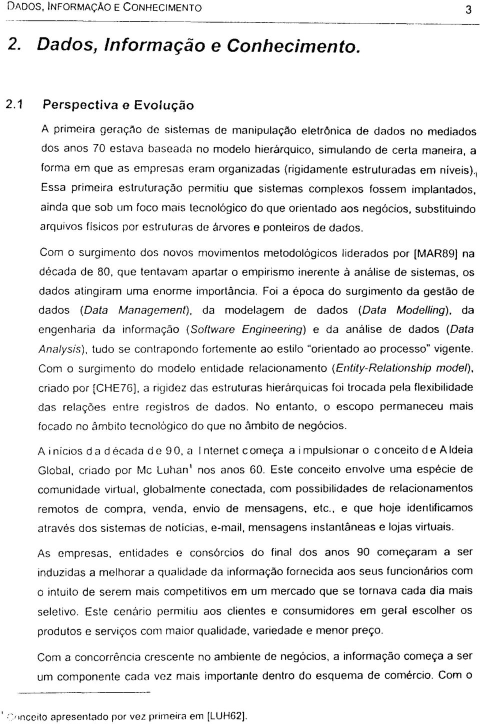 1 Perspectiva e Evolução A primeira geração de sistemas de manipulação eletrônica de dados no mediados dos anos 70 estava baseada no modelo hierárquico, simulando de certa maneira, a forma em que as