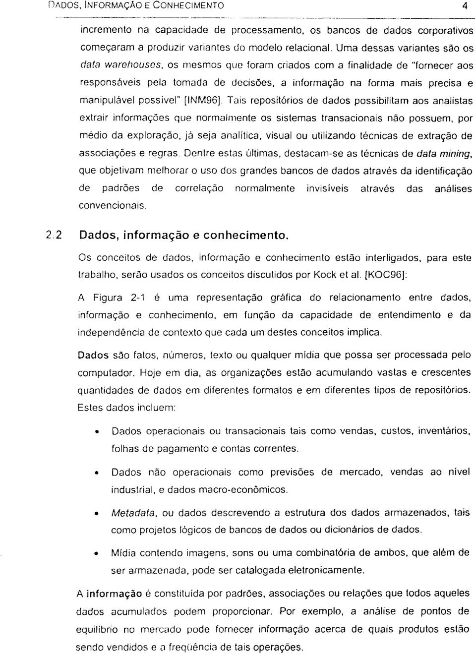 possível" [INM96], Tais repositórios de dados possibilitam aos analistas extrair informações que normalmente os sistemas transacionais não possuem, por médio da exploração, já seja analítica, visual