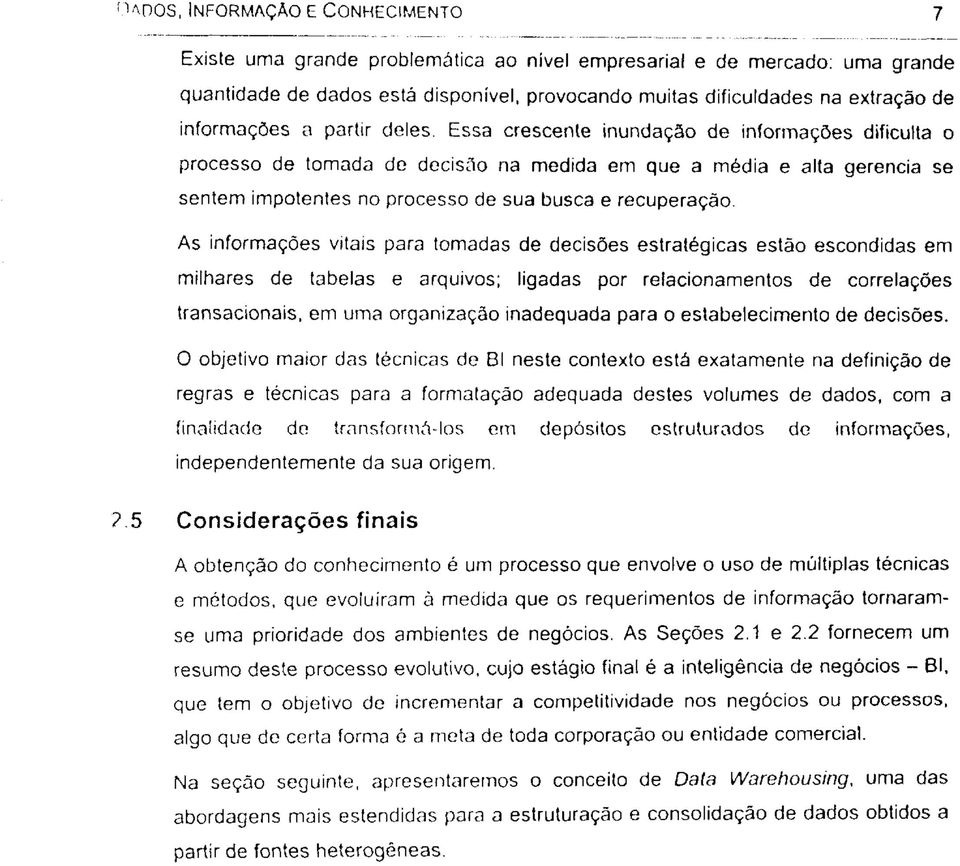 Essa crescente inundação de informações dificulta o processo de tomada de decisão na medida em que a média e alta gerencia se sentem impotentes no processo de sua busca e recuperação.