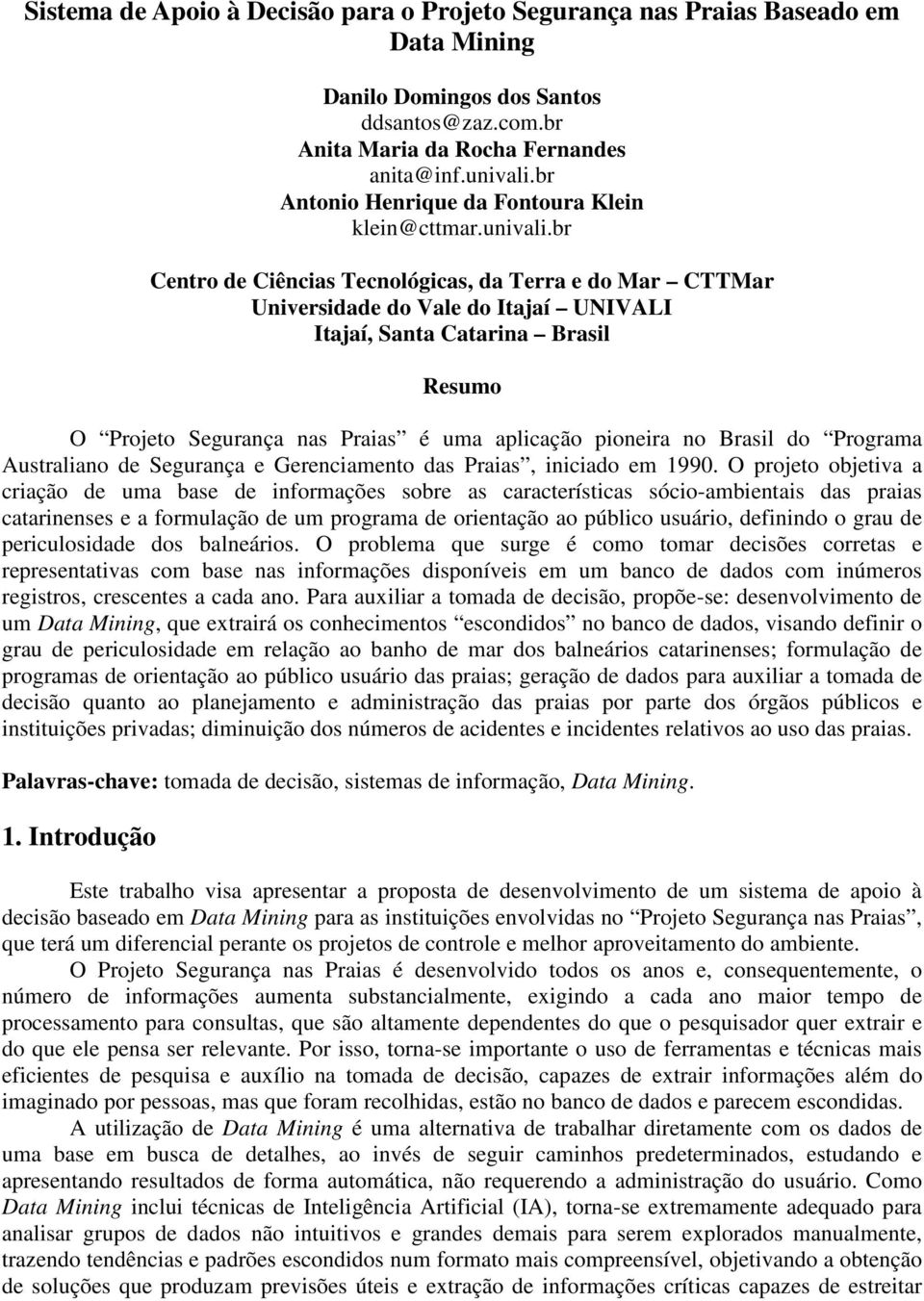 br Centro de Ciências Tecnológicas, da Terra e do Mar CTTMar Universidade do Vale do Itajaí UNIVALI Itajaí, Santa Catarina Brasil Resumo O Projeto Segurança nas Praias é uma aplicação pioneira no