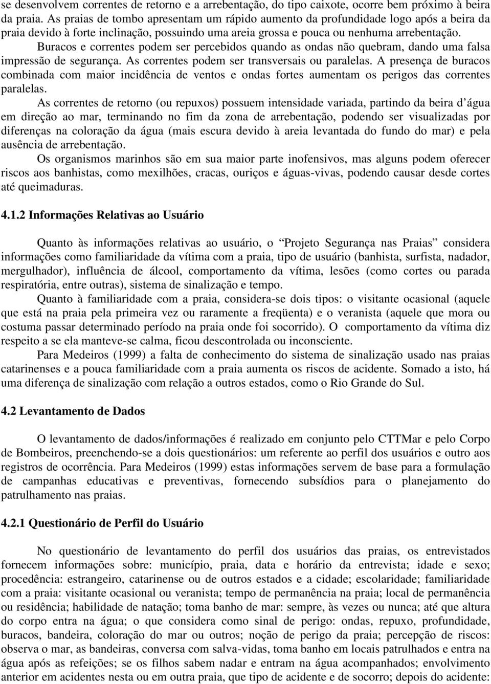 Buracos e correntes podem ser percebidos quando as ondas não quebram, dando uma falsa impressão de segurança. As correntes podem ser transversais ou paralelas.