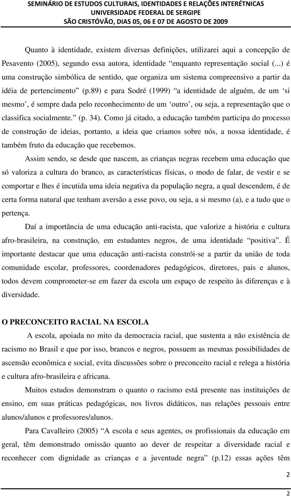 89) e para Sodré (1999) a identidade de alguém, de um si mesmo, é sempre dada pelo reconhecimento de um outro, ou seja, a representação que o classifica socialmente. (p. 34).