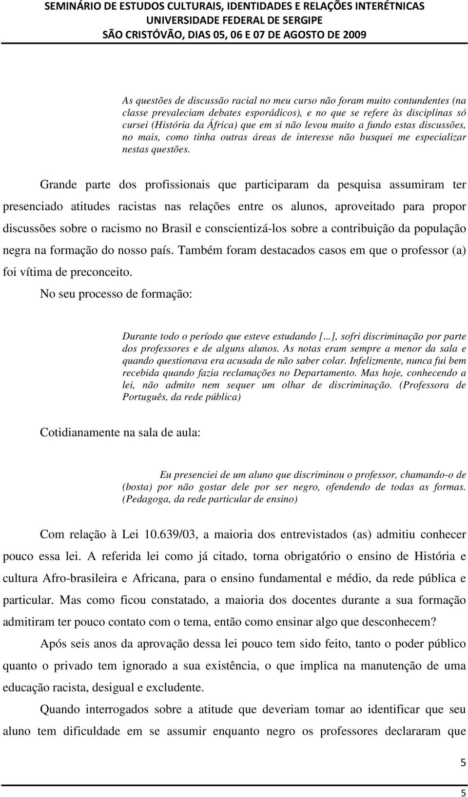 Grande parte dos profissionais que participaram da pesquisa assumiram ter presenciado atitudes racistas nas relações entre os alunos, aproveitado para propor discussões sobre o racismo no Brasil e