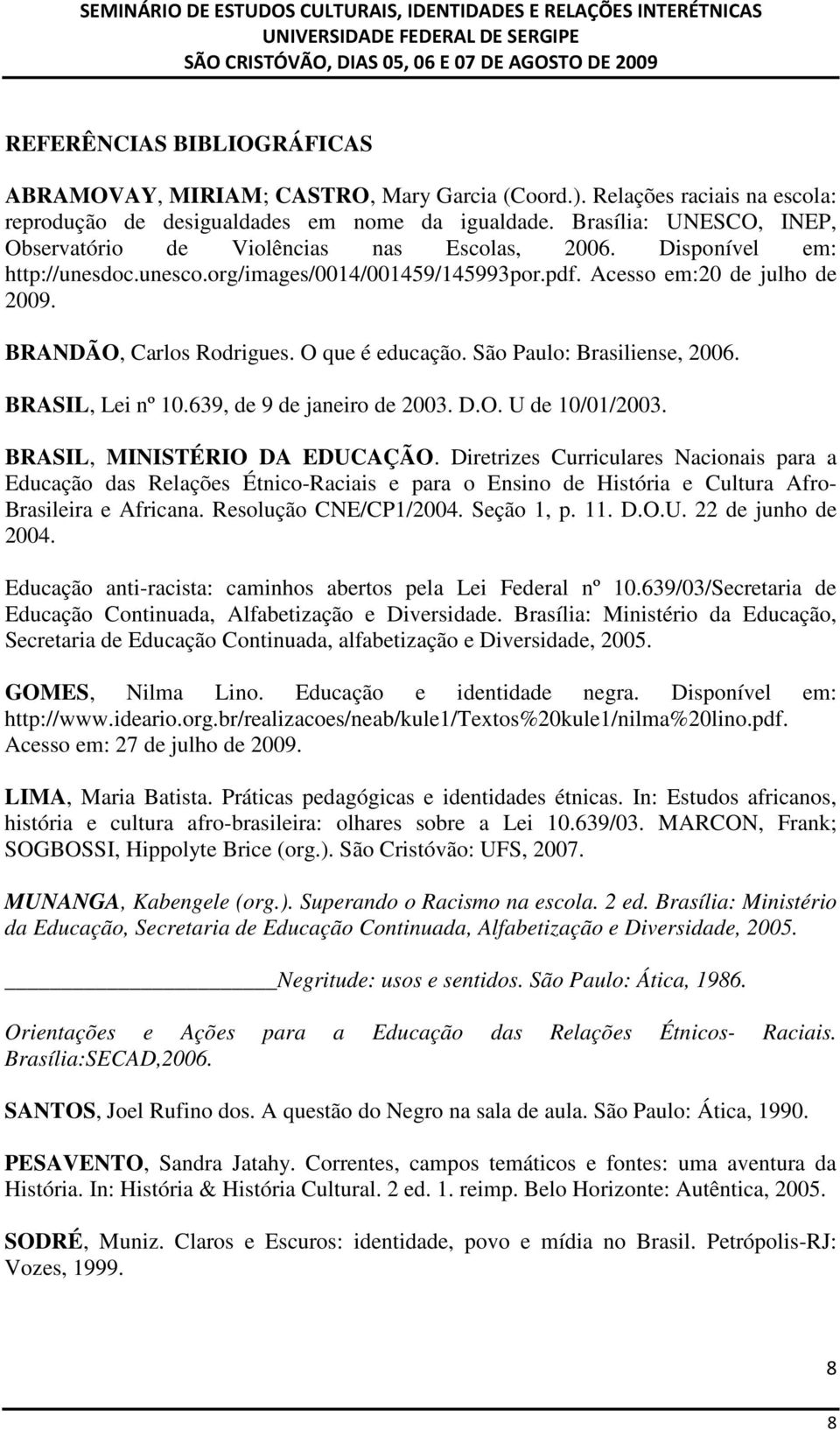 BRANDÃO, Carlos Rodrigues. O que é educação. São Paulo: Brasiliense, 2006. BRASIL, Lei nº 10.639, de 9 de janeiro de 2003. D.O. U de 10/01/2003. BRASIL, MINISTÉRIO DA EDUCAÇÃO.