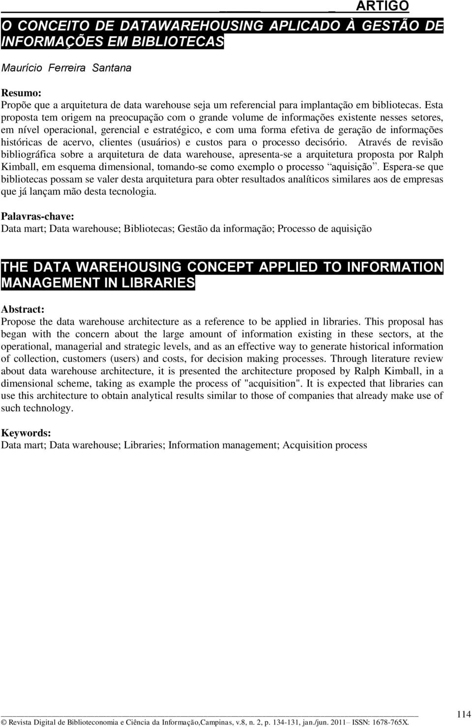 Esta proposta tem origem na preocupação com o grande volume de informações existente nesses setores, em nível operacional, gerencial e estratégico, e com uma forma efetiva de geração de informações