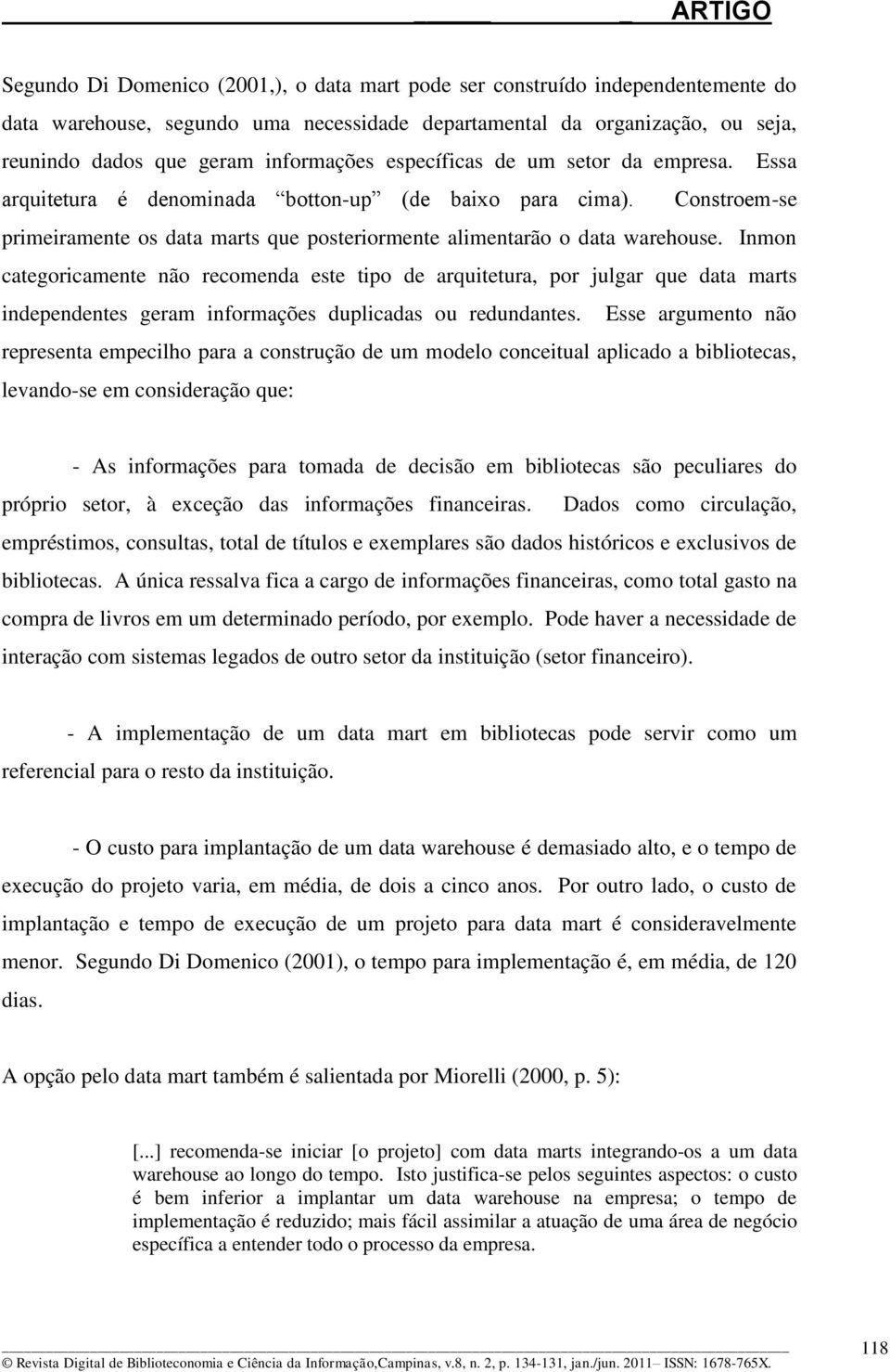 Inmon categoricamente não recomenda este tipo de arquitetura, por julgar que data marts independentes geram informações duplicadas ou redundantes.