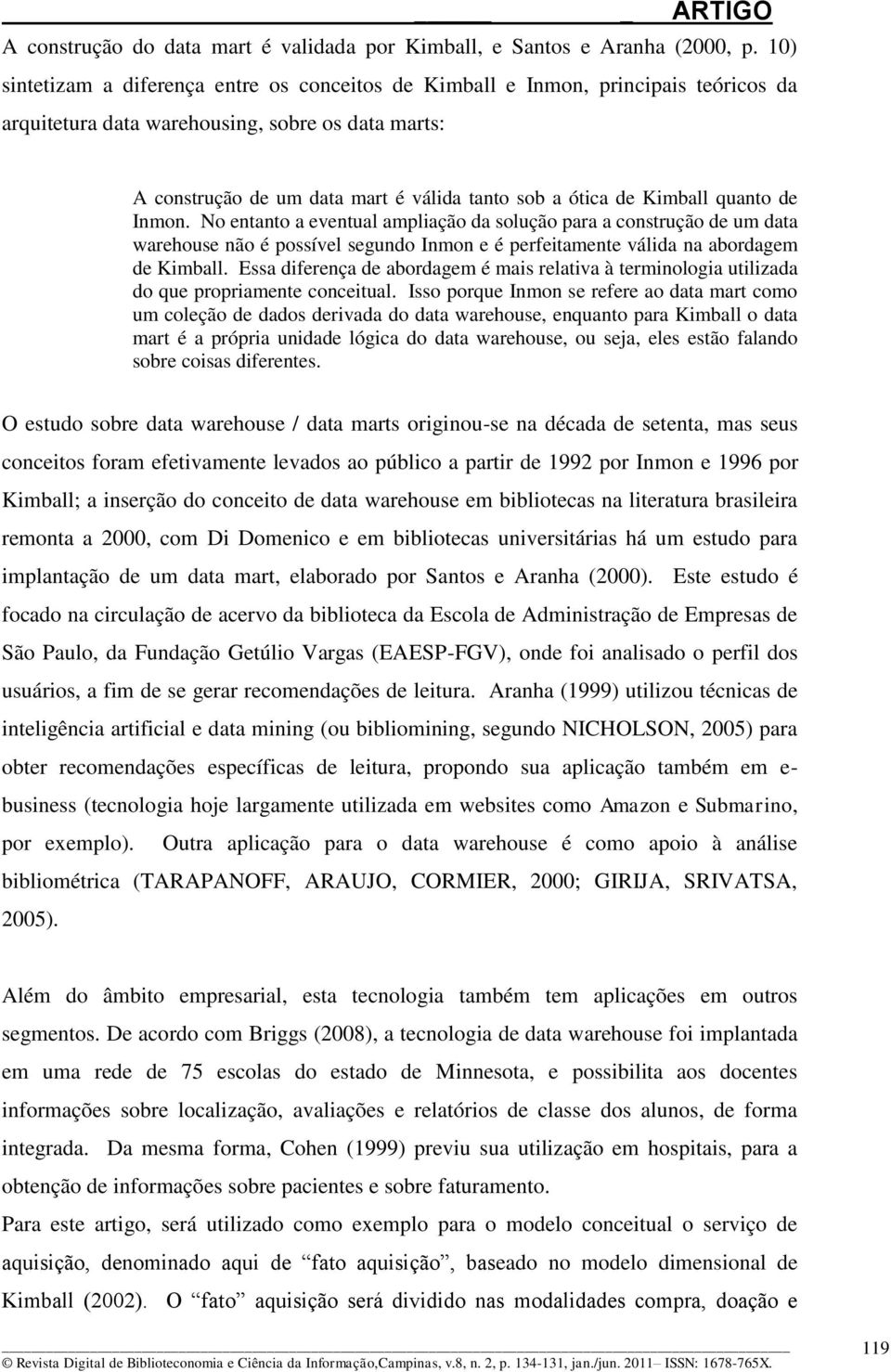 Kimball quanto de Inmon. No entanto a eventual ampliação da solução para a construção de um data warehouse não é possível segundo Inmon e é perfeitamente válida na abordagem de Kimball.