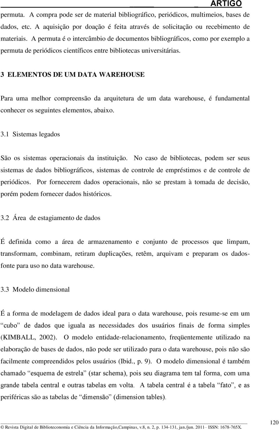 3 ELEMENTOS DE UM DATA WAREHOUSE Para uma melhor compreensão da arquitetura de um data warehouse, é fundamental conhecer os seguintes elementos, abaixo. 3.