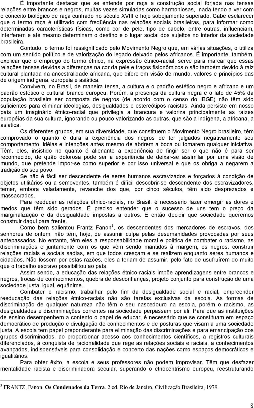 Cabe esclarecer que o termo raça é utilizado com freqüência nas relações sociais brasileiras, para informar como determinadas características físicas, como cor de pele, tipo de cabelo, entre outras,