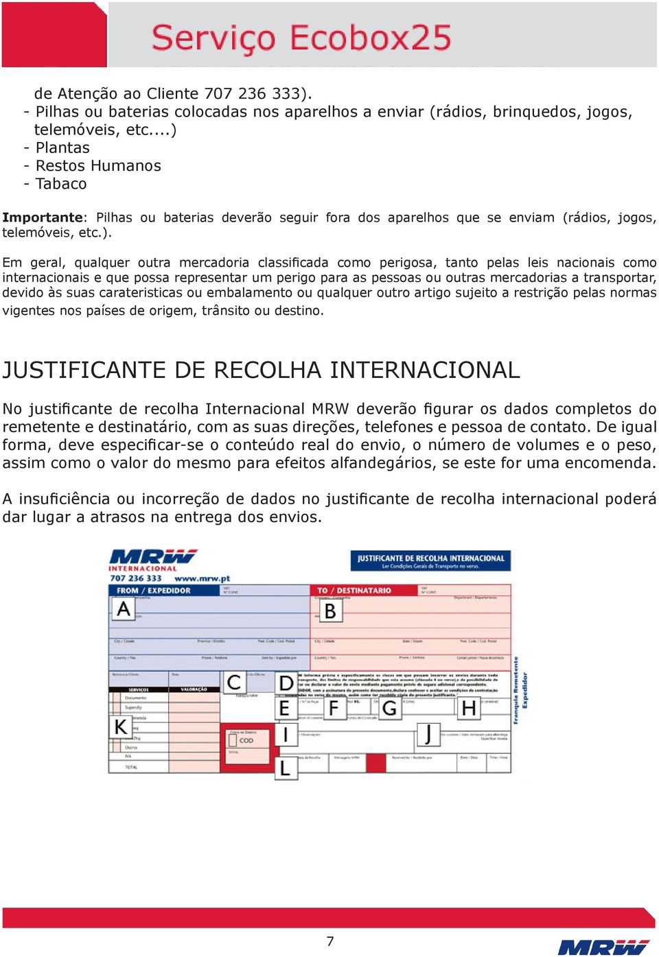 classificada como perigosa, tanto pelas leis nacionais como internacionais e que possa representar um perigo para as pessoas ou outras mercadorias a transportar, devido às suas carateristicas ou