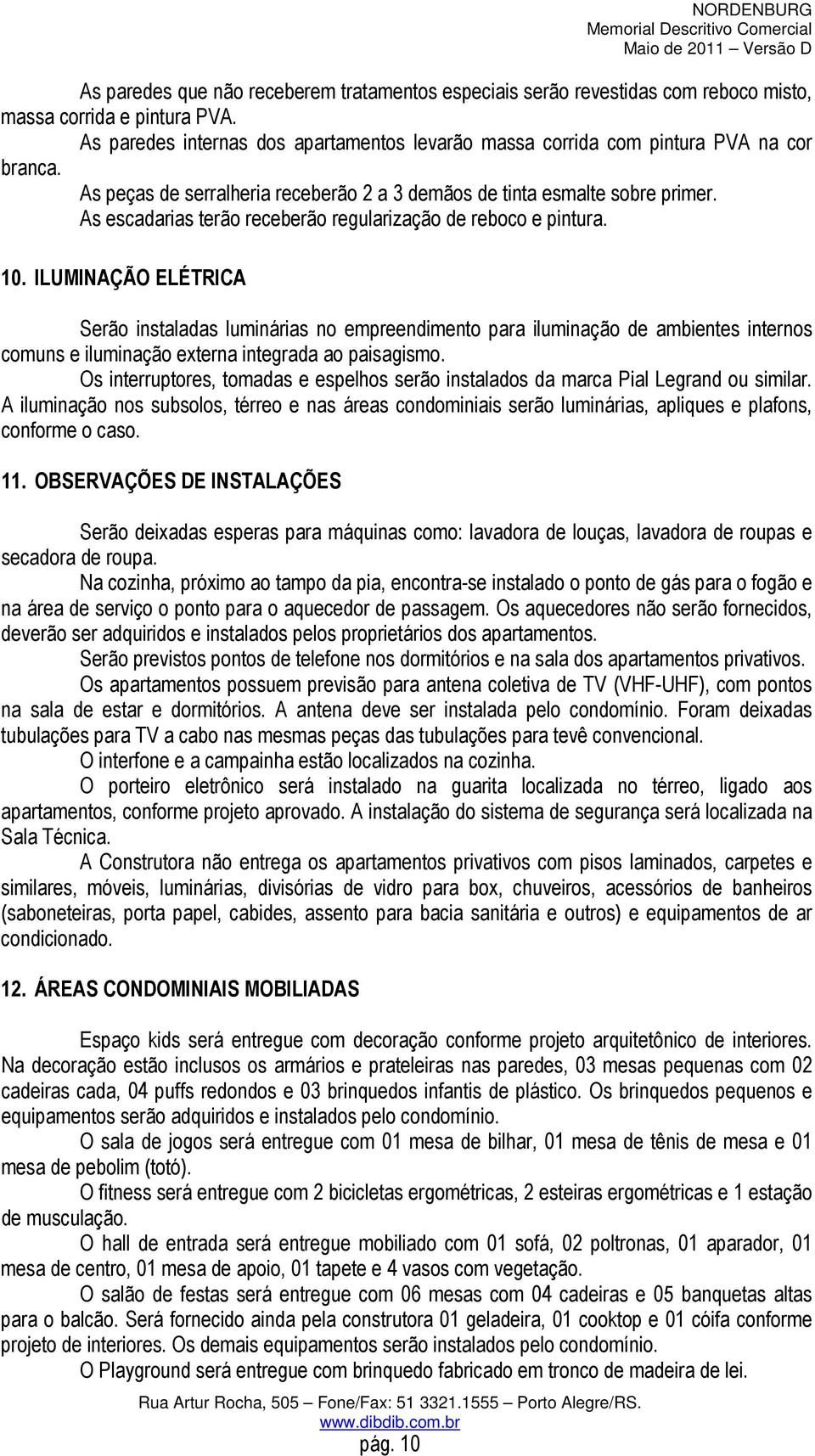 As escadarias terão receberão regularização de reboco e pintura. 10.