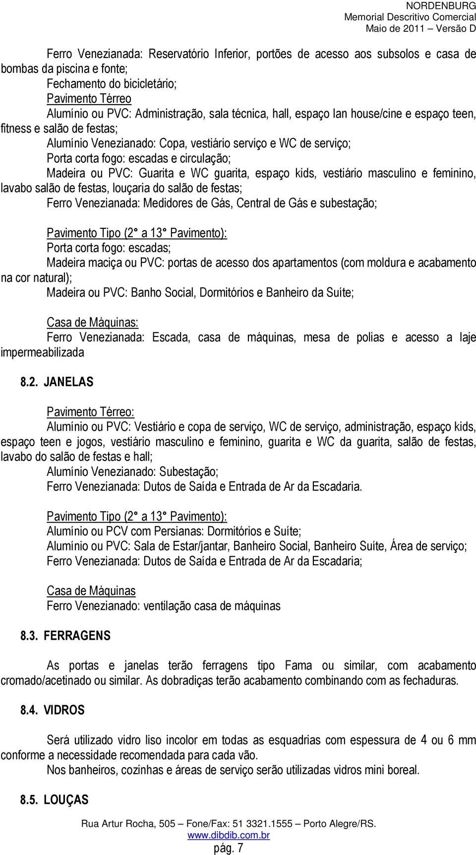 circulação; Madeira ou PVC: Guarita e WC guarita, espaço kids, vestiário masculino e feminino, lavabo salão de festas, louçaria do salão de festas; Ferro Venezianada: Medidores de Gás, Central de Gás