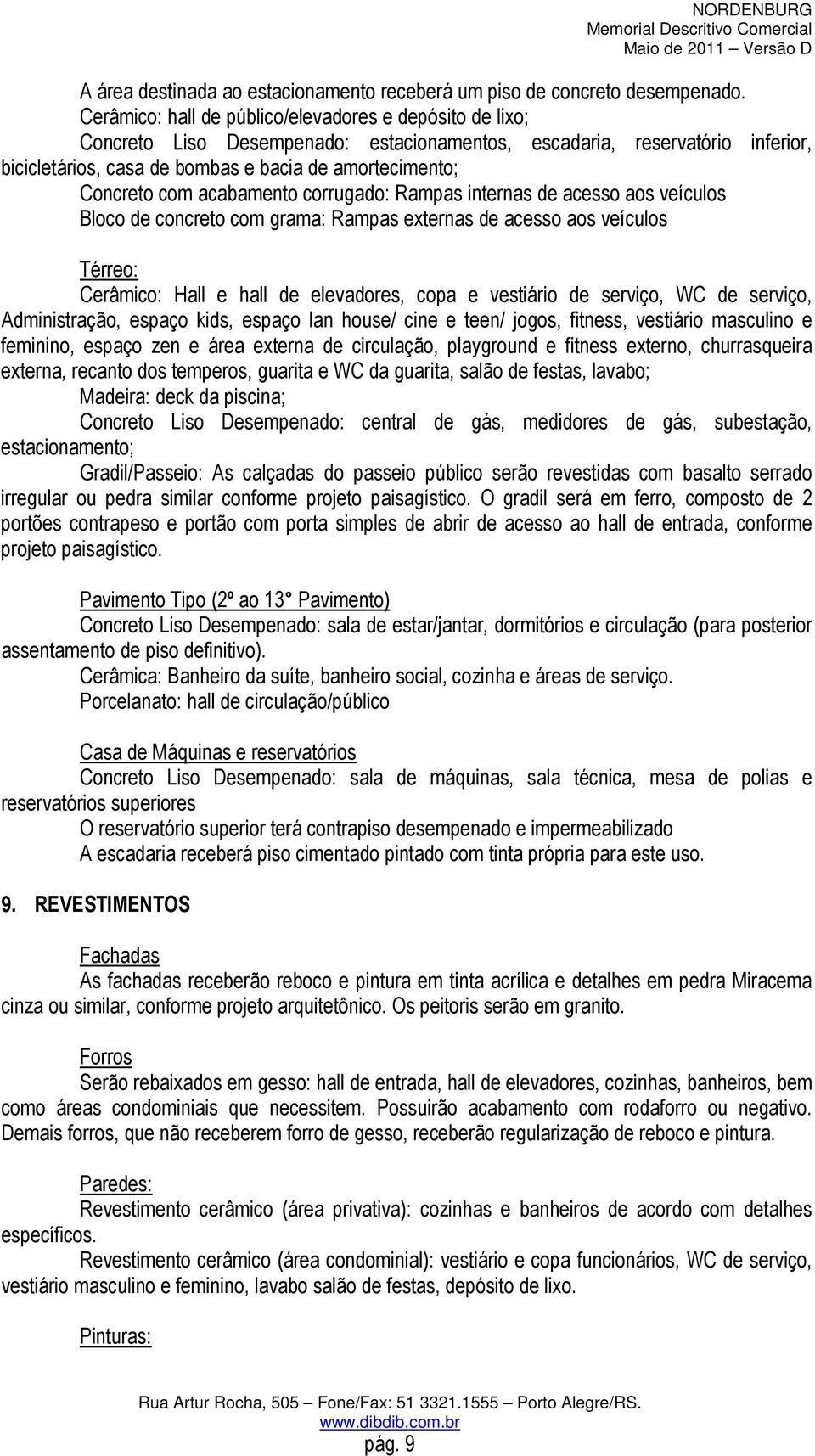 com acabamento corrugado: Rampas internas de acesso aos veículos Bloco de concreto com grama: Rampas externas de acesso aos veículos Térreo: Cerâmico: Hall e hall de elevadores, copa e vestiário de