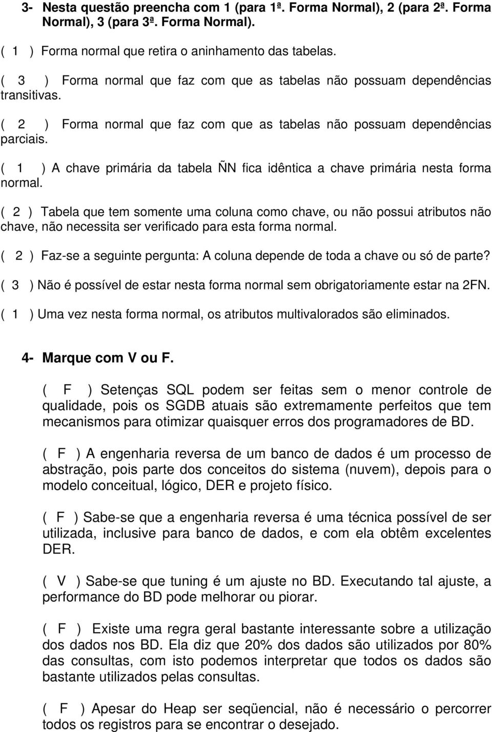 ( 1 ) A chave primária da tabela ÑN fica idêntica a chave primária nesta forma normal.