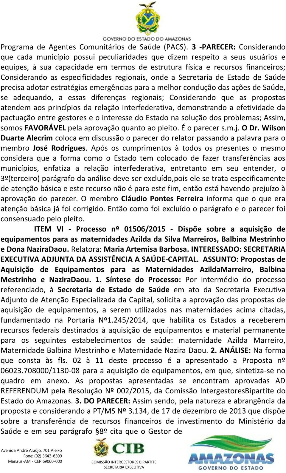 especificidades regionais, onde a Secretaria de Estado de Saúde precisa adotar estratégias emergências para a melhor condução das ações de Saúde, se adequando, a essas diferenças regionais;