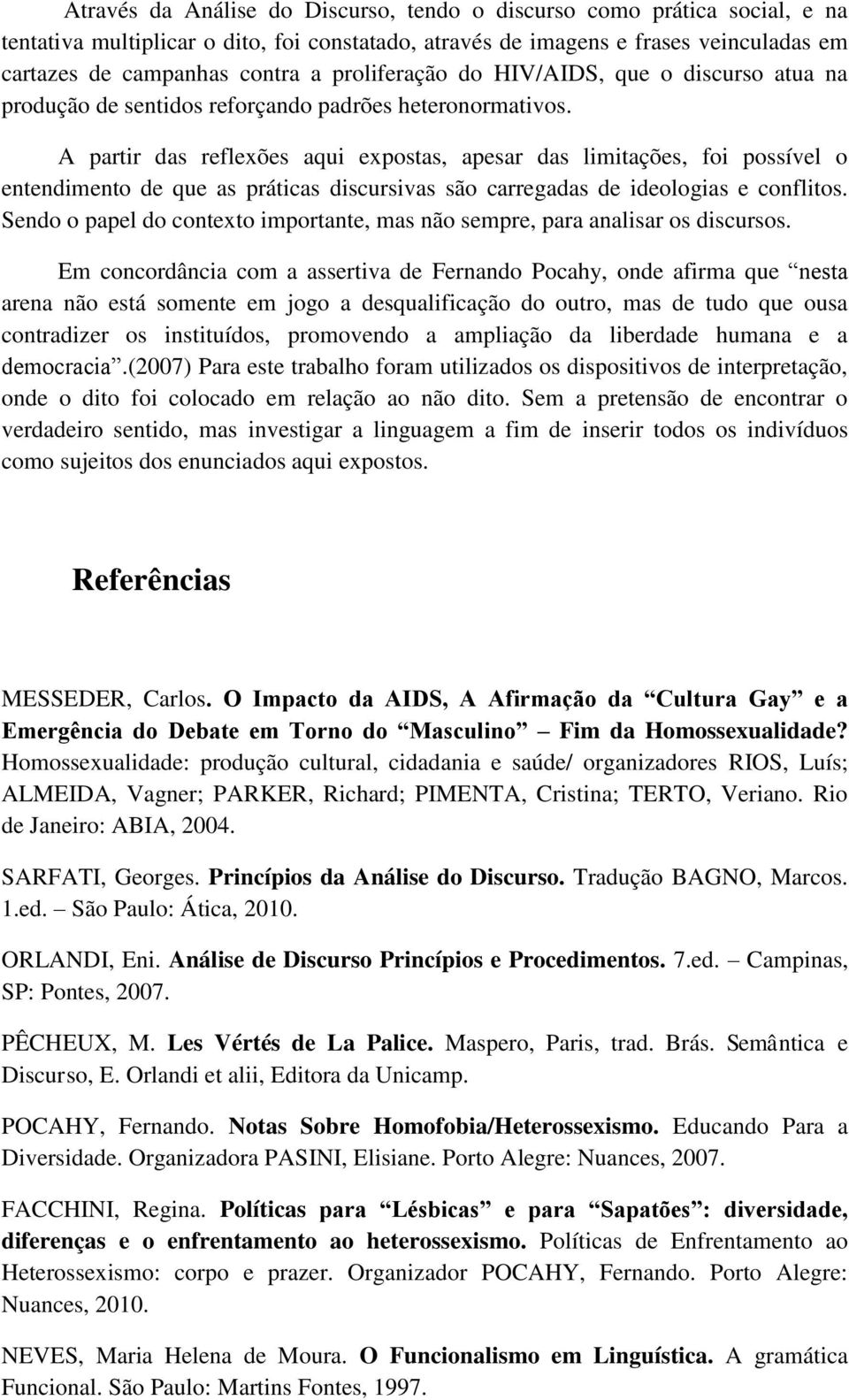 A partir das reflexões aqui expostas, apesar das limitações, foi possível o entendimento de que as práticas discursivas são carregadas de ideologias e conflitos.