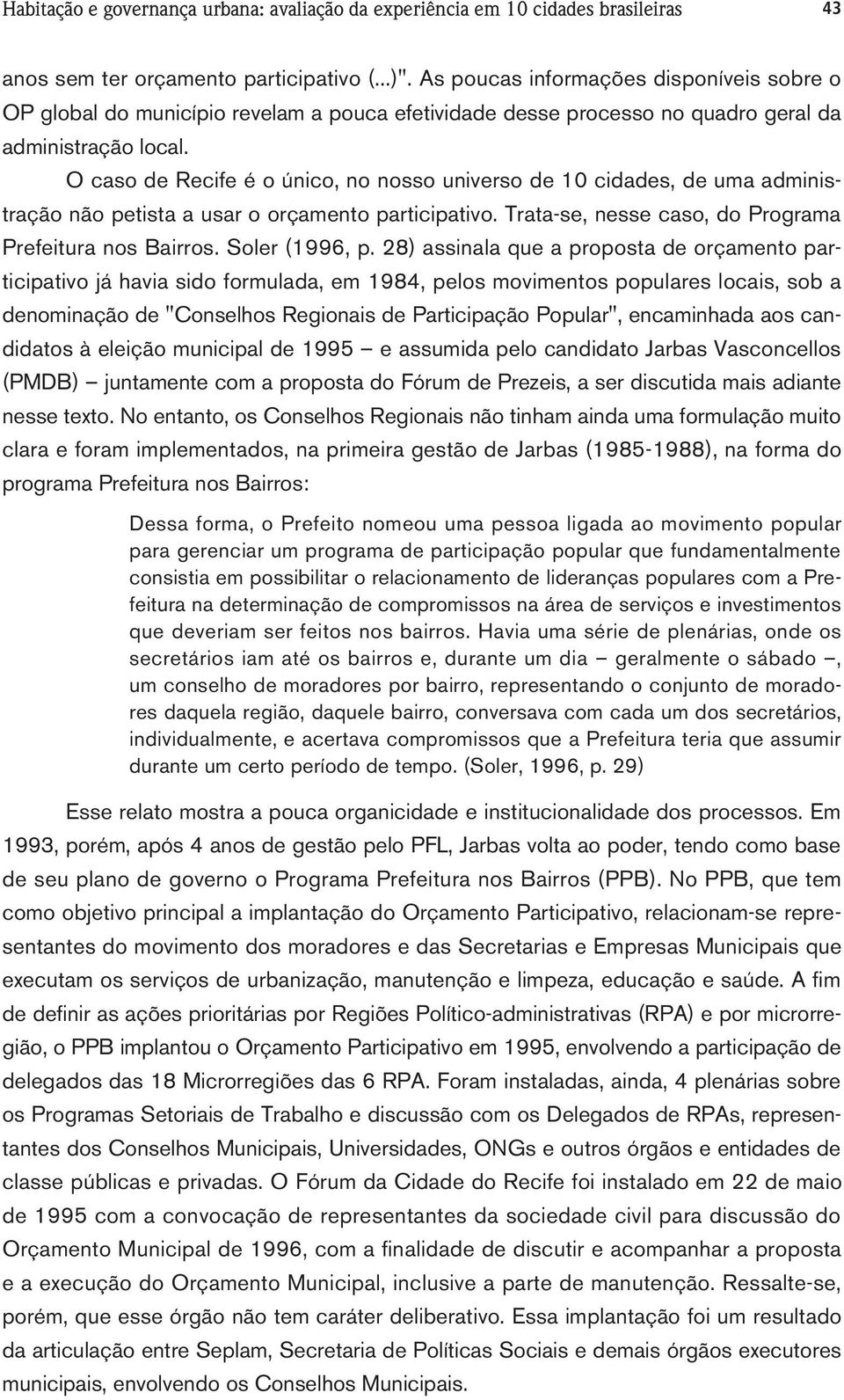 O caso de Recife é o único, no nosso universo de 0 cidades, de uma administração não petista a usar o orçamento participativo. Trata-se, nesse caso, do Programa Prefeitura nos Bairros. Soler (996, p.