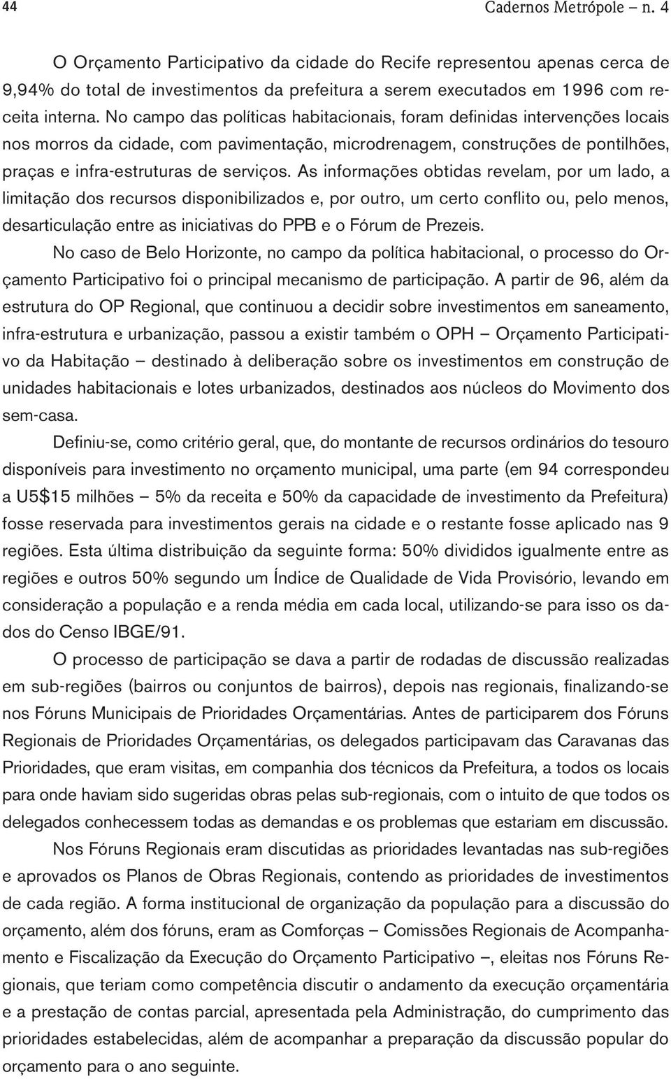 As informações obtidas revelam, por um lado, a limitação dos recursos disponibilizados e, por outro, um certo conflito ou, pelo menos, desarticulação entre as iniciativas do PPB e o Fórum de Prezeis.