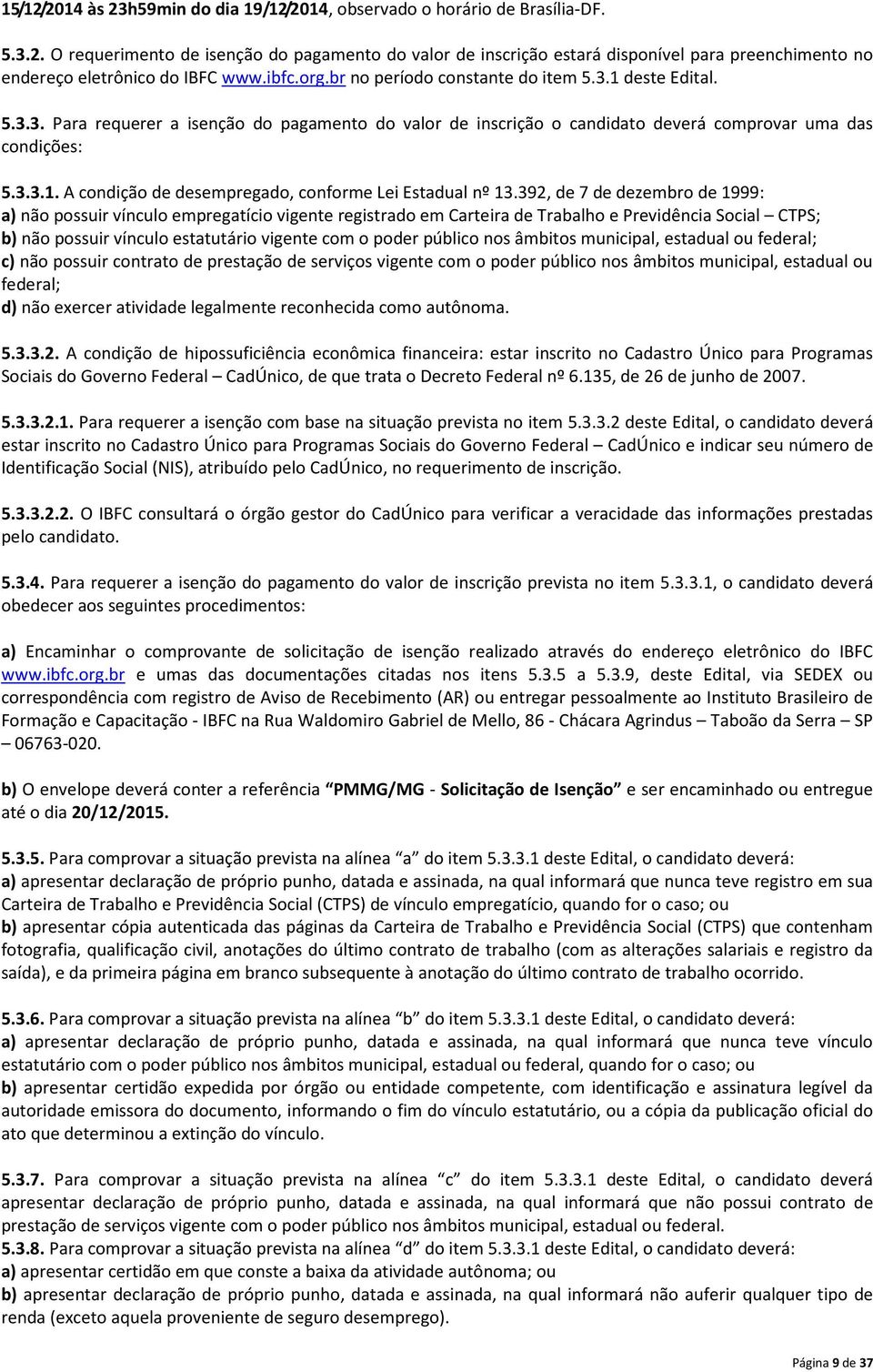 392, de 7 de dezembro de 1999: a) não possuir vínculo empregatício vigente registrado em Carteira de Trabalho e Previdência Social CTPS; b) não possuir vínculo estatutário vigente com o poder público