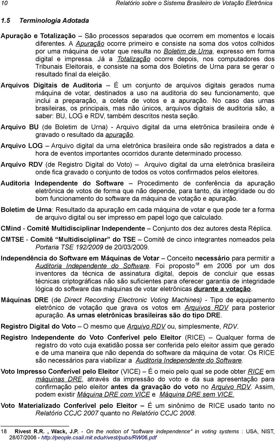 Já a Totalização ocorre depois, nos computadores dos Tribunais Eleitorais, e consiste na soma dos Boletins de Urna para se gerar o resultado final da eleição.