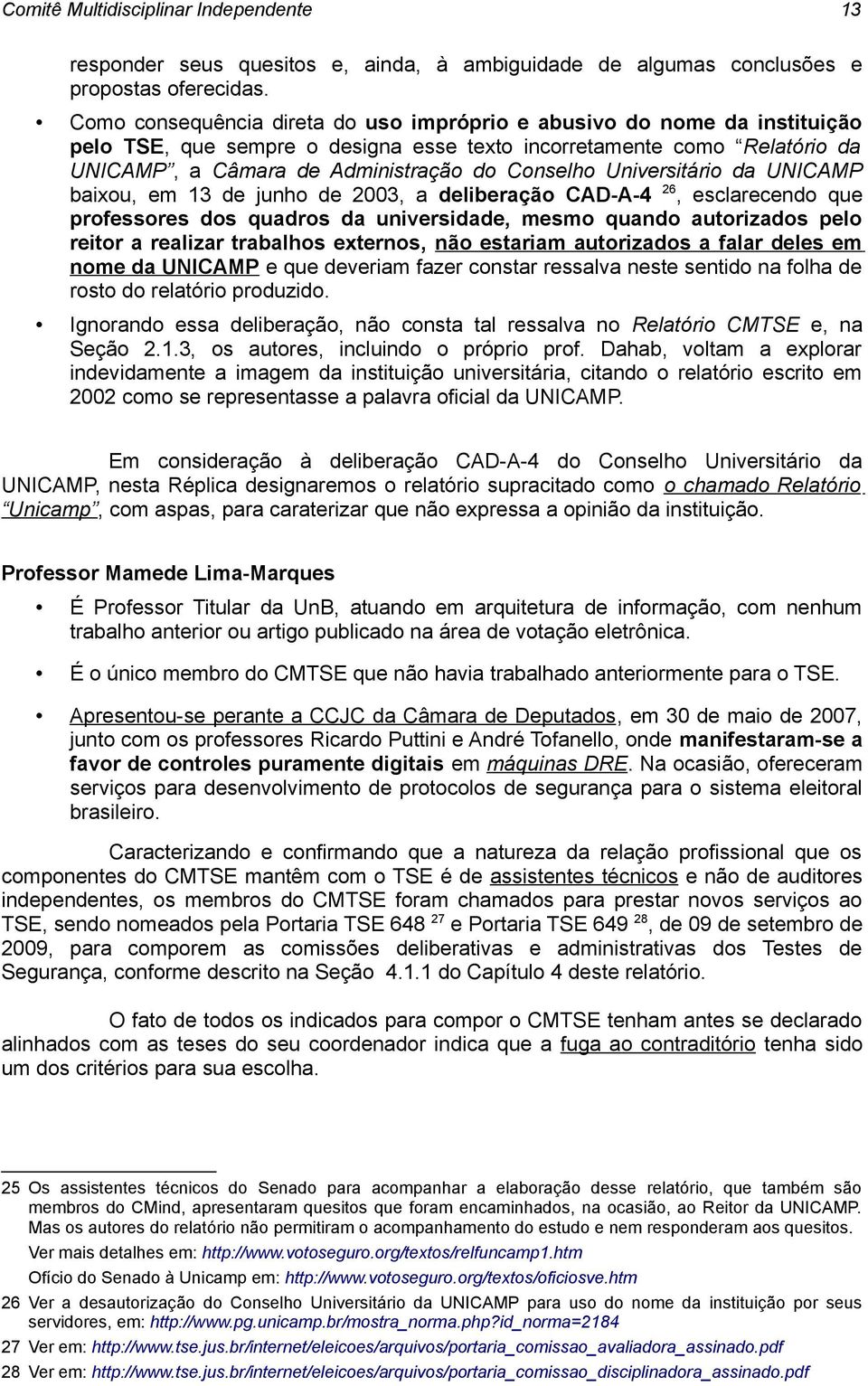 Universitário da UNICAMP baixou, em 13 de junho de 2003, a deliberação CAD-A-4 26, esclarecendo que professores dos quadros da universidade, mesmo quando autorizados pelo reitor a realizar trabalhos