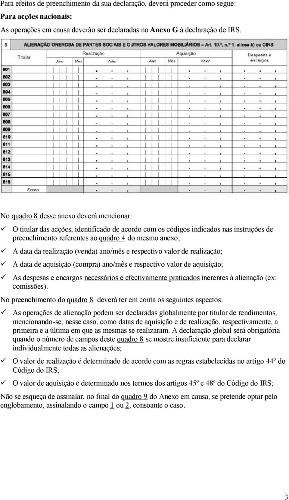 realização (venda) ano/mês e respectivo valor de realização; A data de aquisição (compra) ano/mês e respectivo valor de aquisição; As despesas e encargos necessários e efectivamente praticados