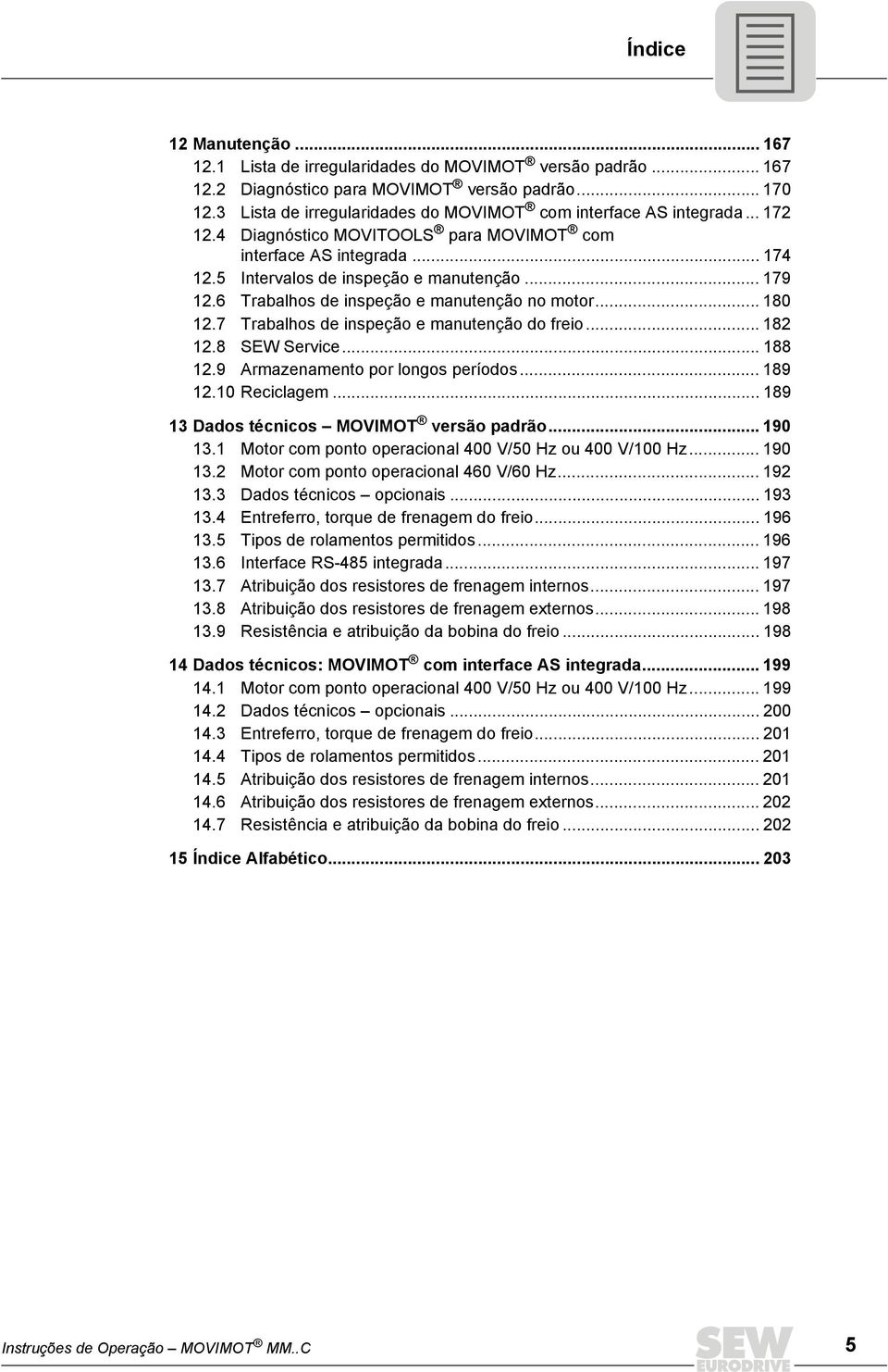 6 Trabalhos de inspeção e manutenção no motor... 18 12.7 Trabalhos de inspeção e manutenção do freio... 182 12.8 SEW Service... 188 12.9 Armazenamento por longos períodos... 189 12.1 Reciclagem.