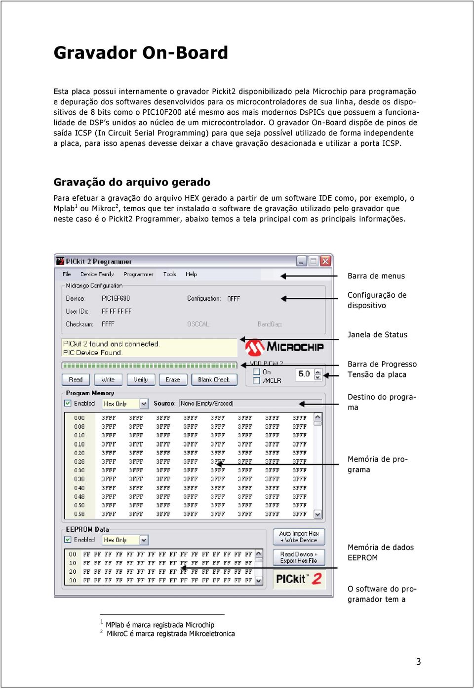 O gravador On-Board dispõe de pinos de saída ICSP (In Circuit Serial Programming) para que seja possível utilizado de forma indepe ndente a placa, para isso apenas devesse deixar a chave gravação des