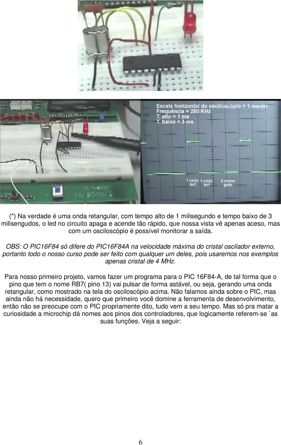 OBS: O PIC16F84 só difere do PIC16F84A na velocidade máxima do cristal oscilador externo, portanto todo o nosso curso pode ser feito com qualquer um deles, pois usaremos nos exemplos apenas cristal