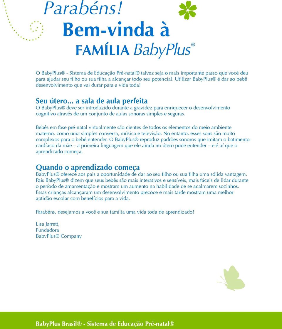 .. a sala de aula perfeita O BabyPlus deve ser introduzido durante a gravidez para enriquecer o desenvolvimento cognitivo através de um conjunto de aulas sonoras simples e seguras.