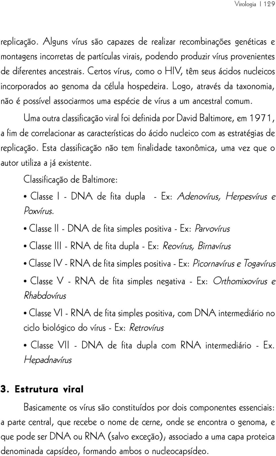 Uma outra classificação viral foi definida por David Baltimore, em 1971, a fim de correlacionar as características do ácido nucleico com as estratégias de replicação.