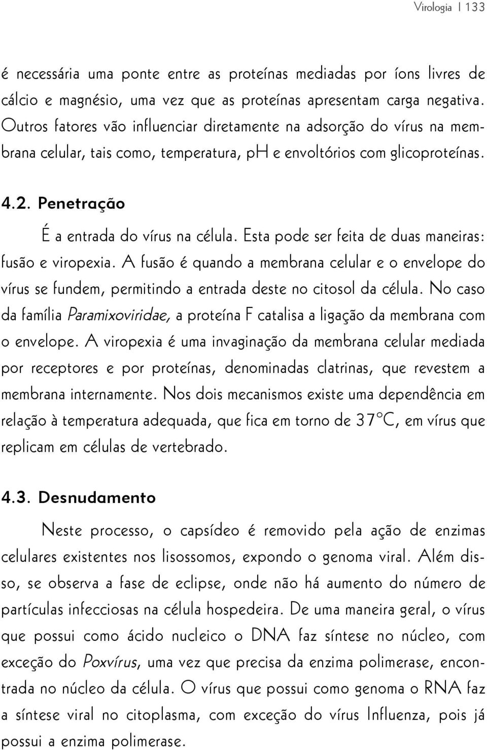 Esta pode ser feita de duas maneiras: fusão e viropexia. A fusão é quando a membrana celular e o envelope do vírus se fundem, permitindo a entrada deste no citosol da célula.