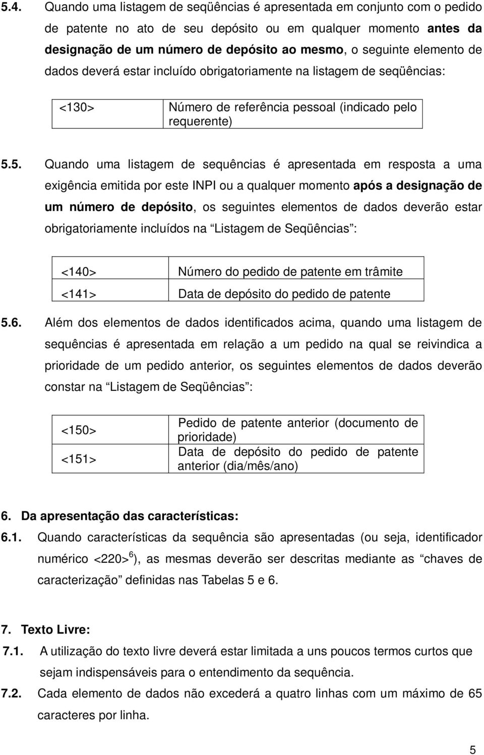 5. Quando uma listagem de sequências é apresentada em resposta a uma exigência emitida por este INPI ou a qualquer momento após a designação de um número de depósito, os seguintes elementos de dados