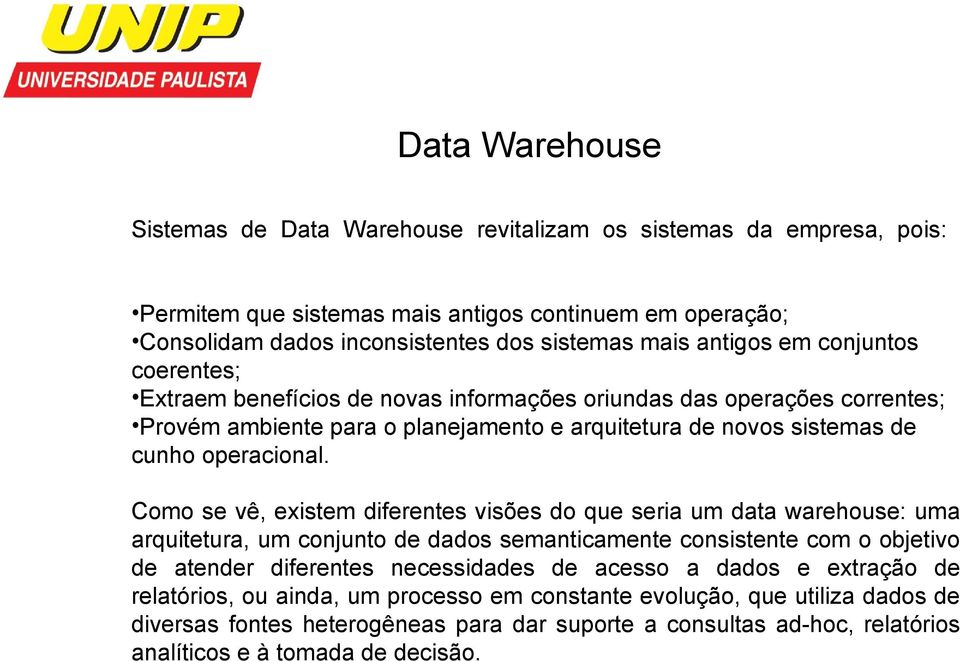 Como se vê, existem diferentes visões do que seria um data warehouse: uma arquitetura, um conjunto de dados semanticamente consistente com o objetivo de atender diferentes necessidades de acesso a